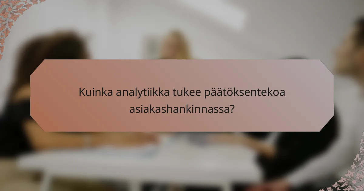 Kuinka analytiikka tukee päätöksentekoa asiakashankinnassa?
