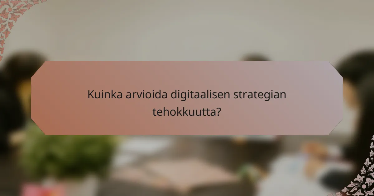 Kuinka arvioida digitaalisen strategian tehokkuutta?