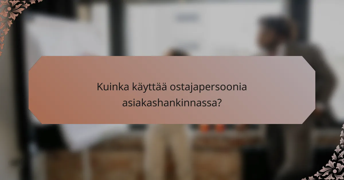 Kuinka käyttää ostajapersoonia asiakashankinnassa?