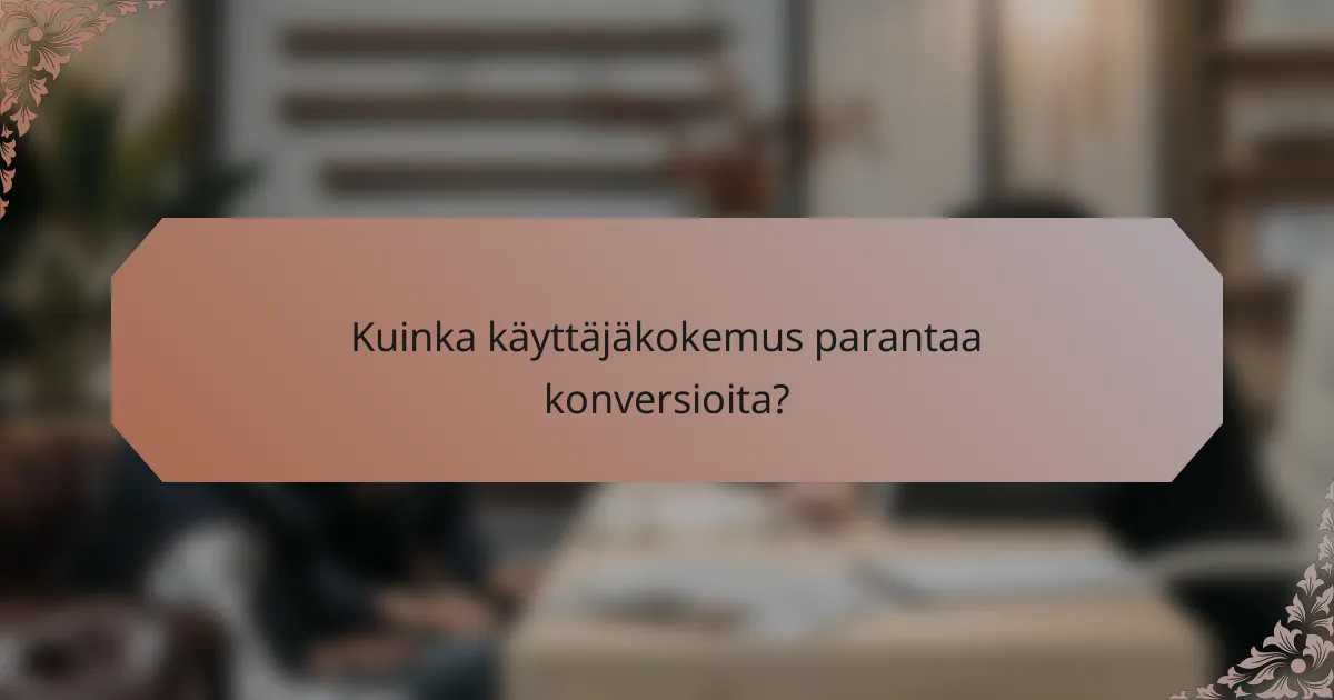 Kuinka käyttäjäkokemus parantaa konversioita?