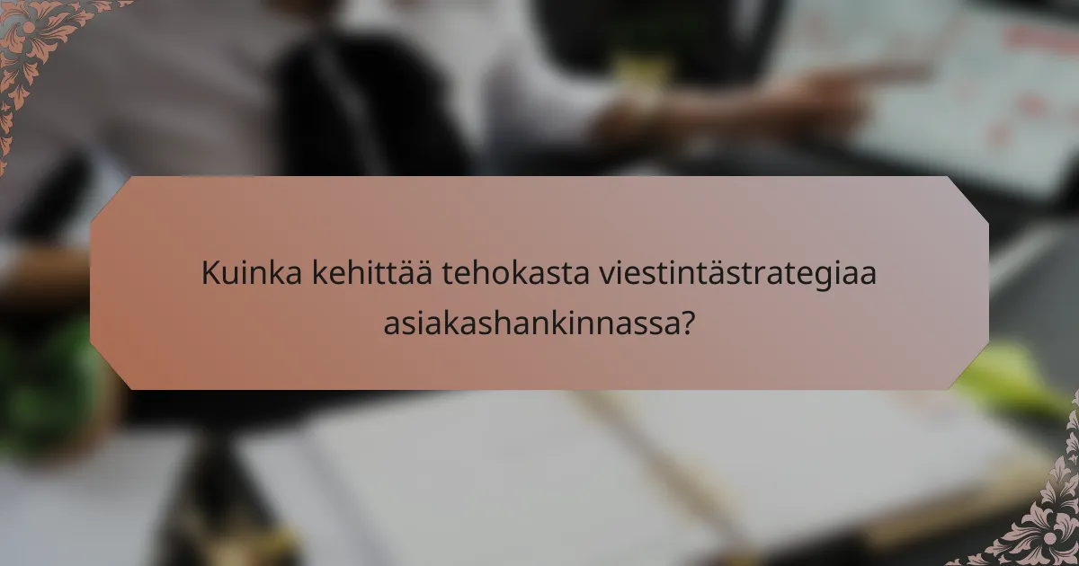 Kuinka kehittää tehokasta viestintästrategiaa asiakashankinnassa?