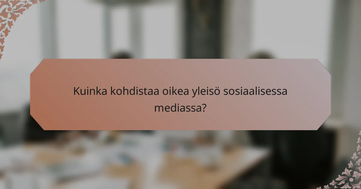 Kuinka kohdistaa oikea yleisö sosiaalisessa mediassa?