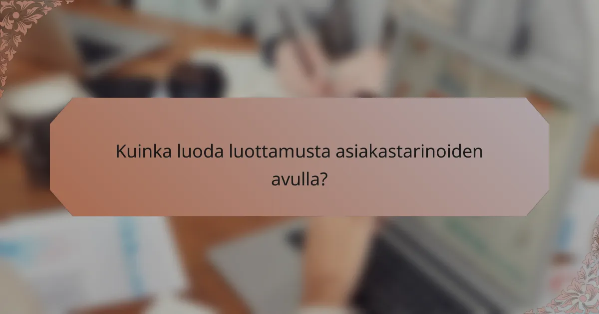 Kuinka luoda luottamusta asiakastarinoiden avulla?