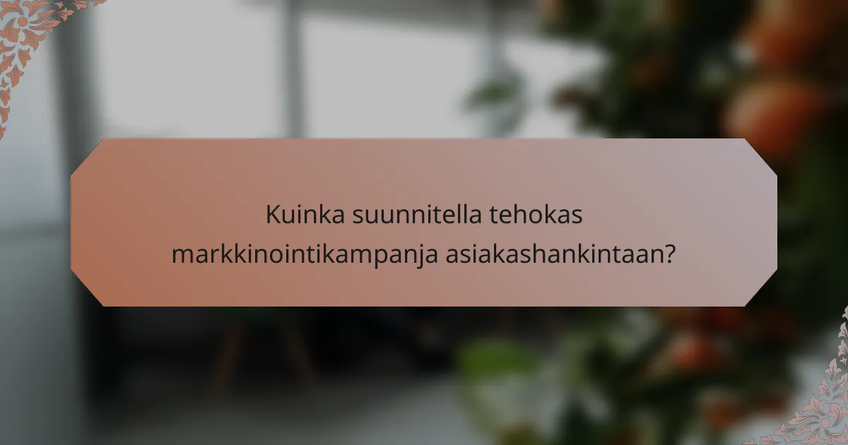 Kuinka suunnitella tehokas markkinointikampanja asiakashankintaan?