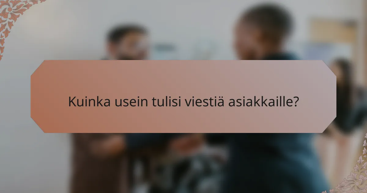 Kuinka usein tulisi viestiä asiakkaille?