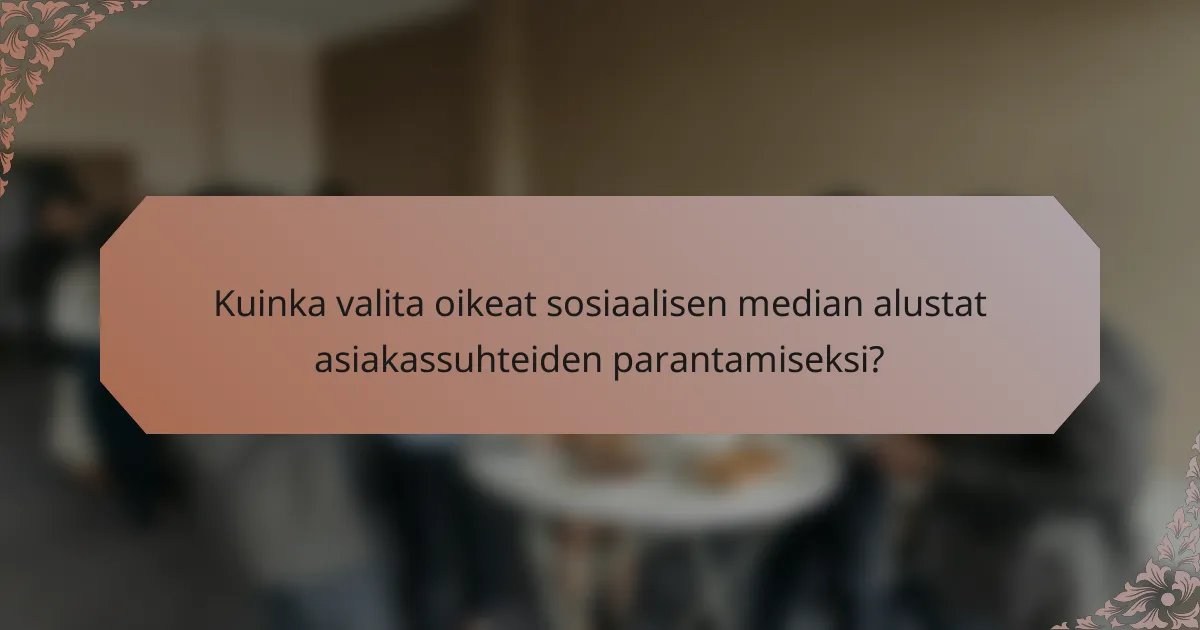Kuinka valita oikeat sosiaalisen median alustat asiakassuhteiden parantamiseksi?