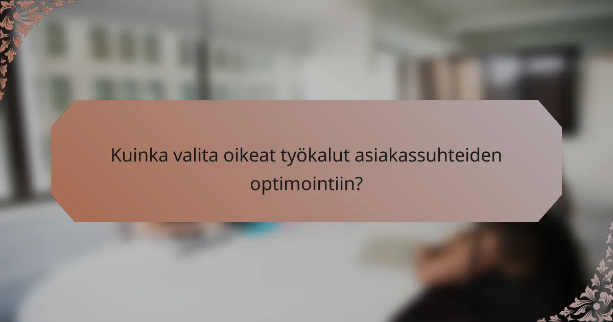 Kuinka valita oikeat työkalut asiakassuhteiden optimointiin?