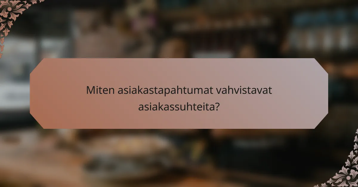 Miten asiakastapahtumat vahvistavat asiakassuhteita?