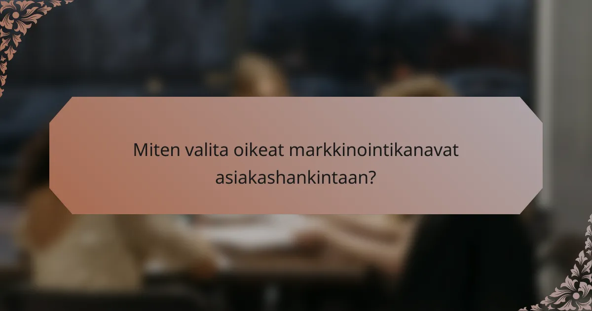 Miten valita oikeat markkinointikanavat asiakashankintaan?