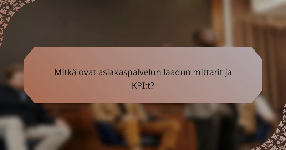 Mitkä ovat asiakaspalvelun laadun mittarit ja KPI:t?