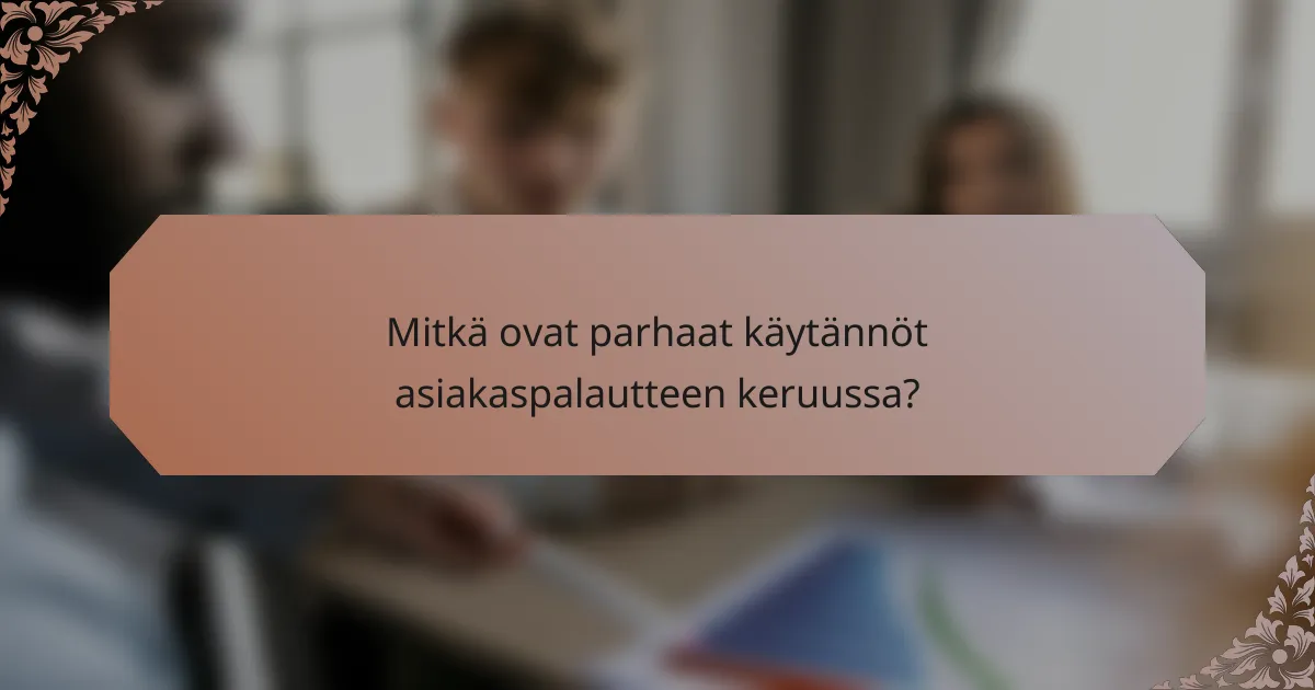 Mitkä ovat parhaat käytännöt asiakaspalautteen keruussa?