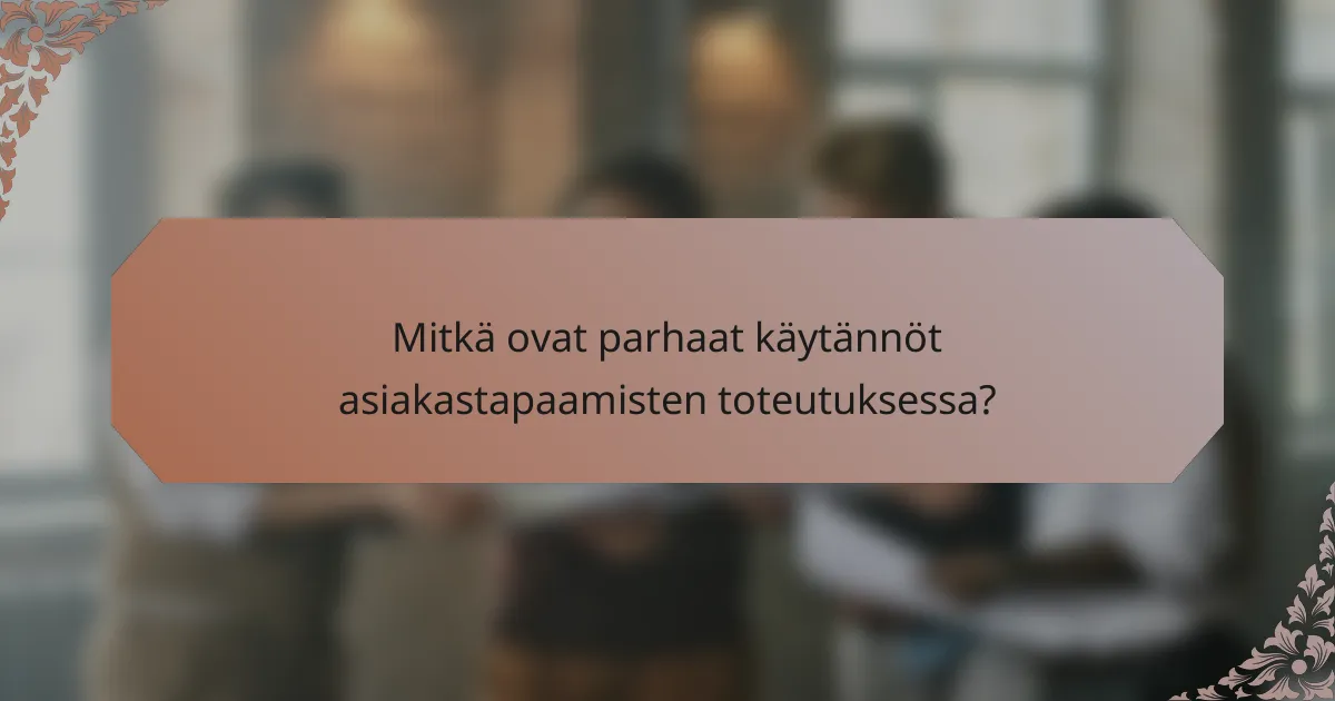 Mitkä ovat parhaat käytännöt asiakastapaamisten toteutuksessa?