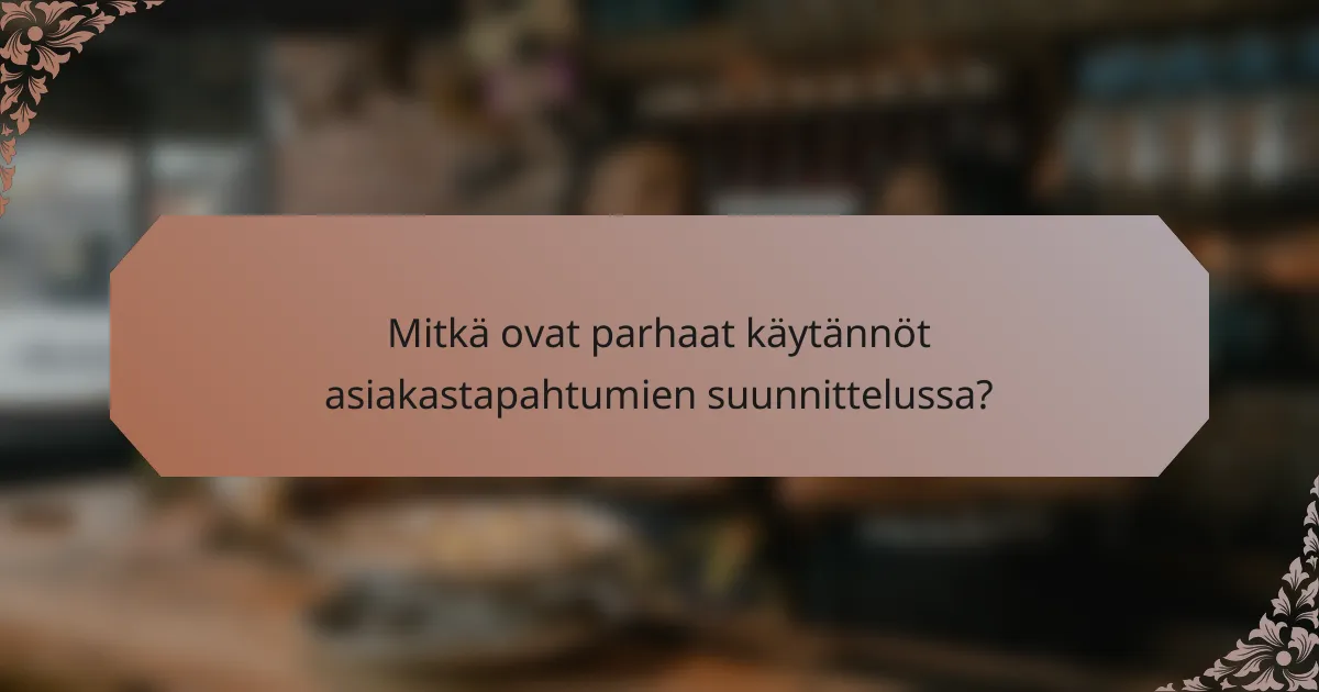 Mitkä ovat parhaat käytännöt asiakastapahtumien suunnittelussa?