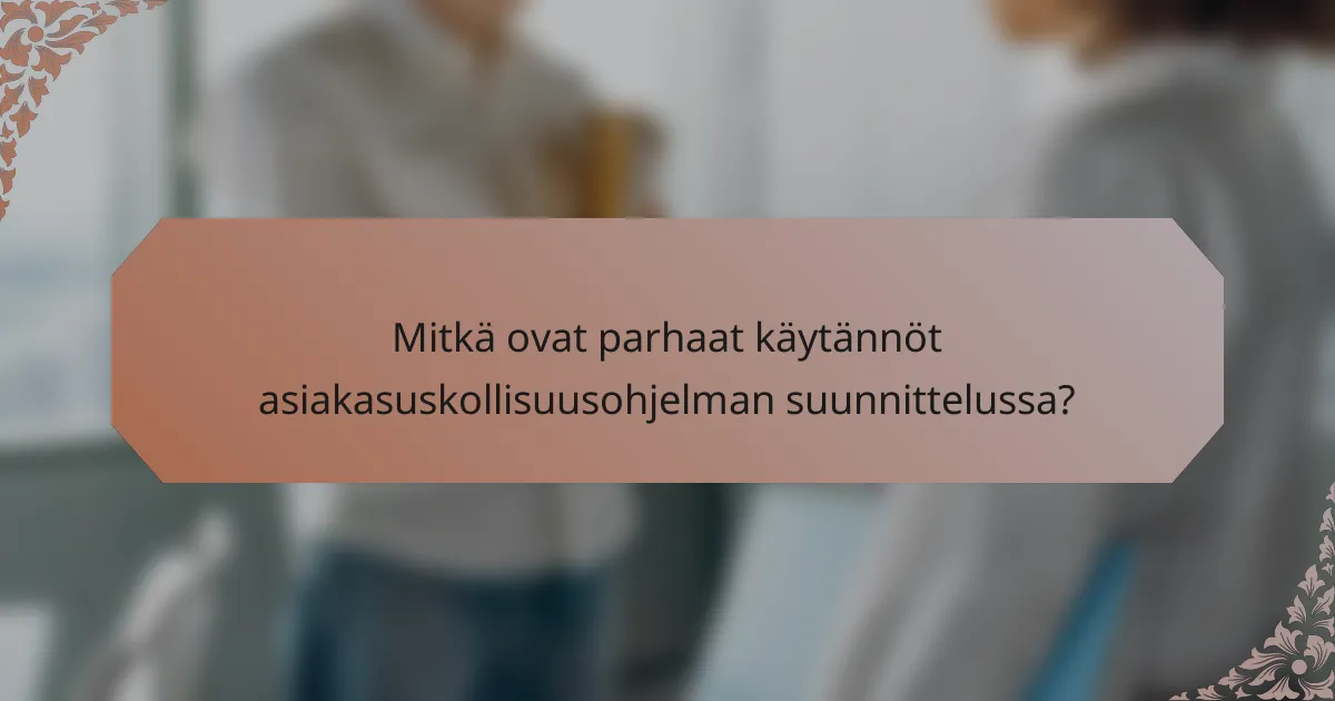 Mitkä ovat parhaat käytännöt asiakasuskollisuusohjelman suunnittelussa?