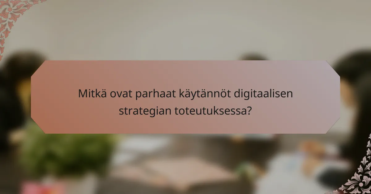 Mitkä ovat parhaat käytännöt digitaalisen strategian toteutuksessa?