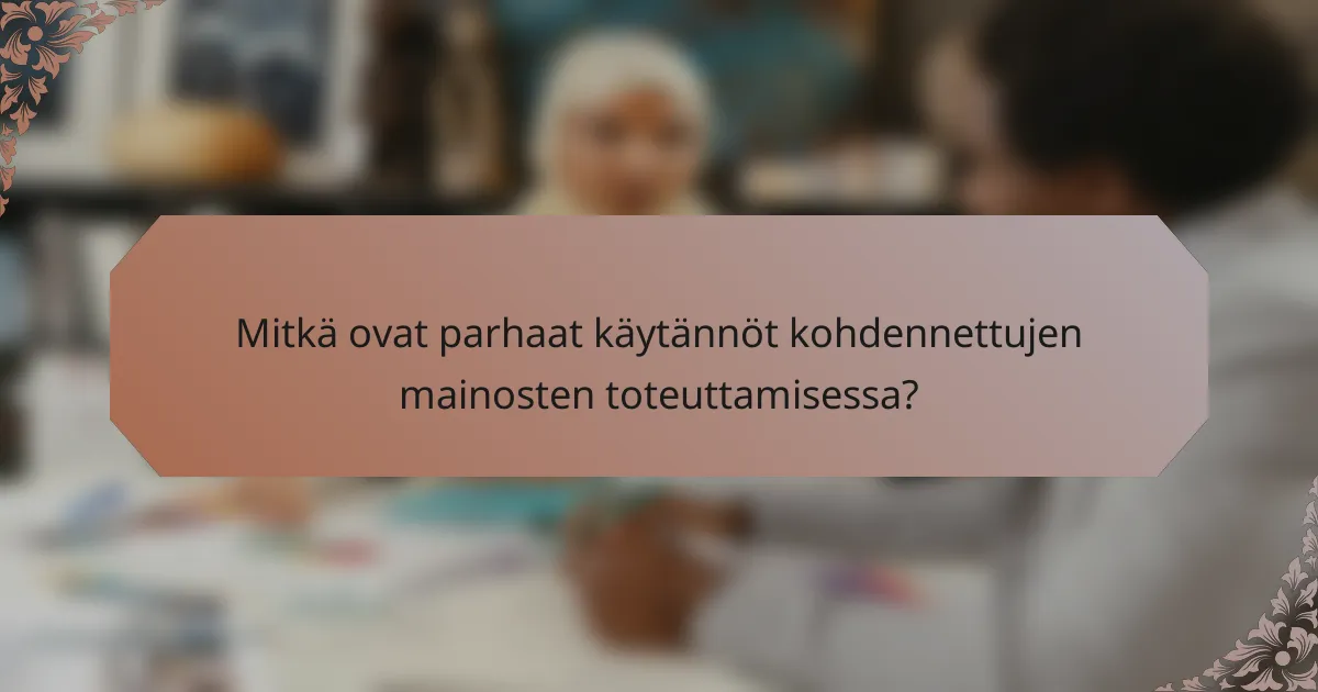 Mitkä ovat parhaat käytännöt kohdennettujen mainosten toteuttamisessa?