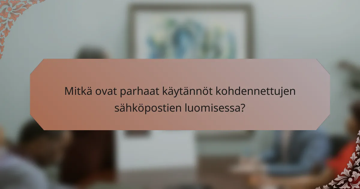 Mitkä ovat parhaat käytännöt kohdennettujen sähköpostien luomisessa?