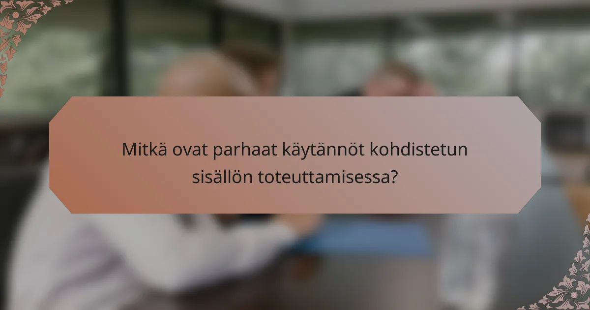 Mitkä ovat parhaat käytännöt kohdistetun sisällön toteuttamisessa?
