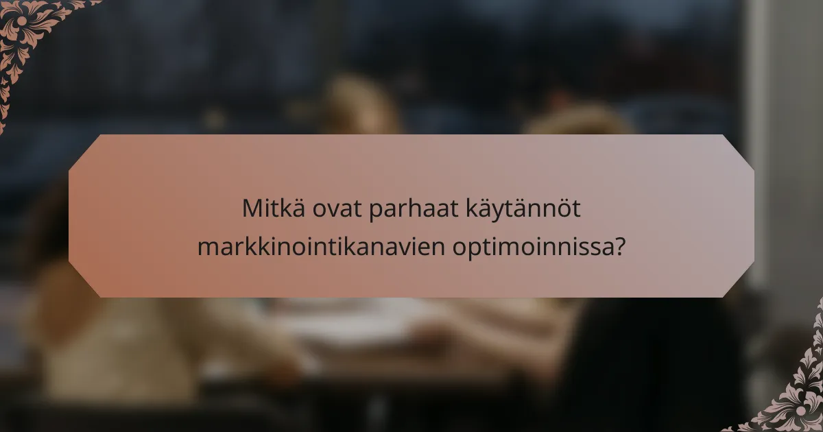 Mitkä ovat parhaat käytännöt markkinointikanavien optimoinnissa?