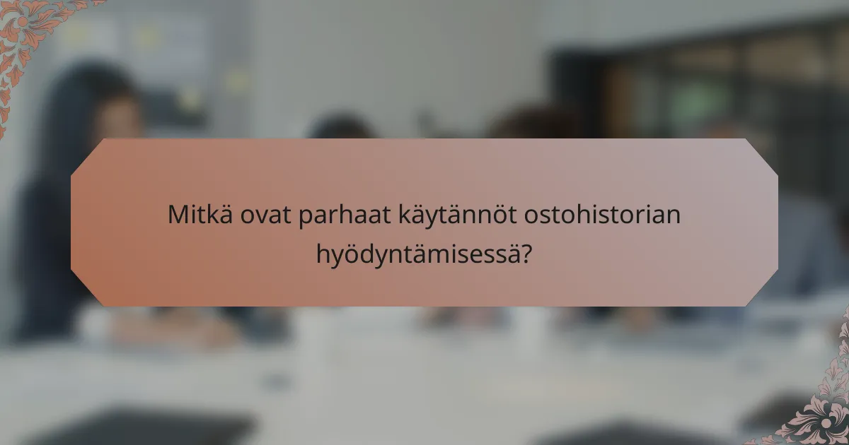 Mitkä ovat parhaat käytännöt ostohistorian hyödyntämisessä?
