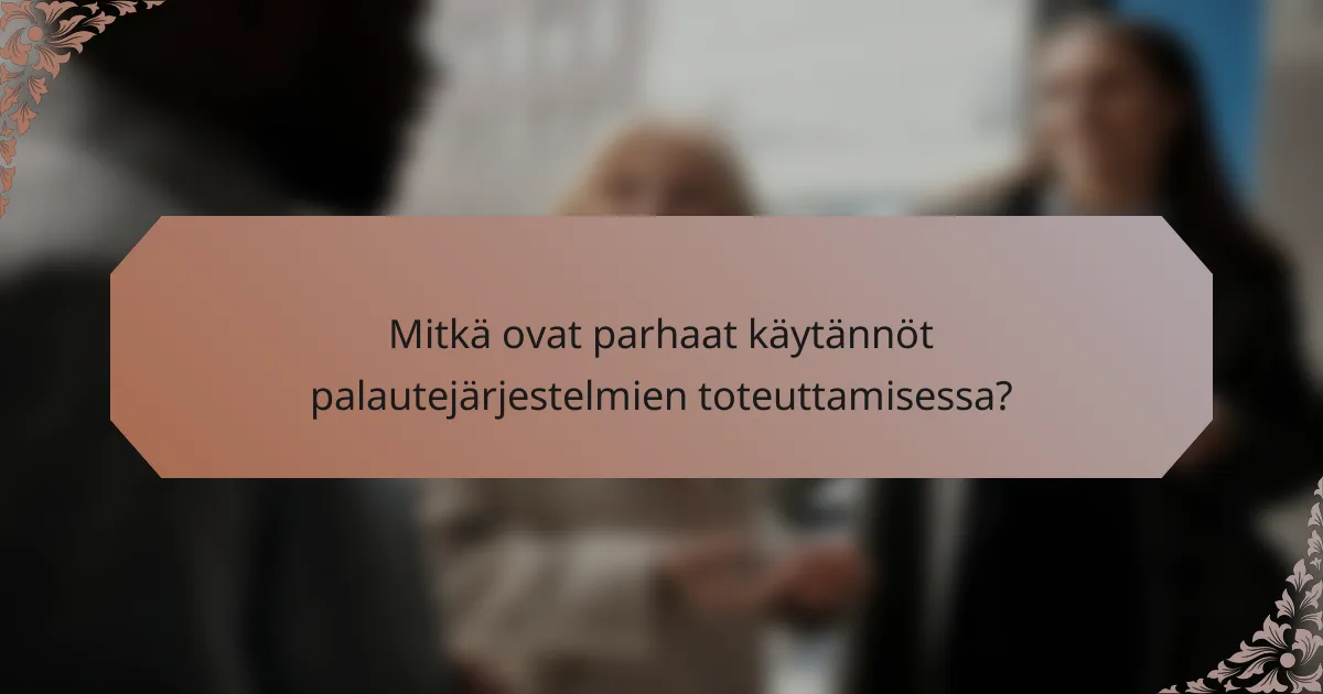 Mitkä ovat parhaat käytännöt palautejärjestelmien toteuttamisessa?