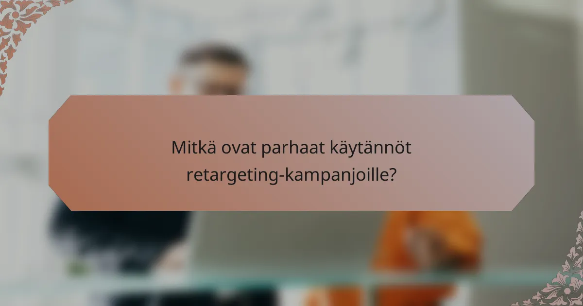 Mitkä ovat parhaat käytännöt retargeting-kampanjoille?