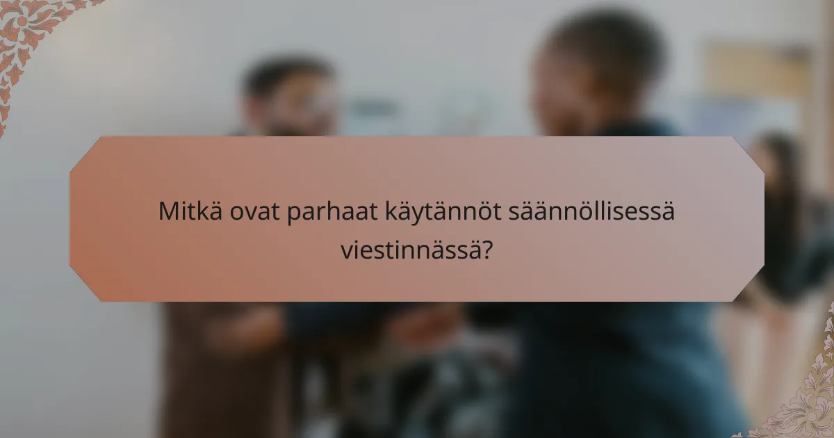 Mitkä ovat parhaat käytännöt säännöllisessä viestinnässä?