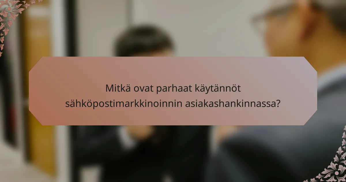 Mitkä ovat parhaat käytännöt sähköpostimarkkinoinnin asiakashankinnassa?