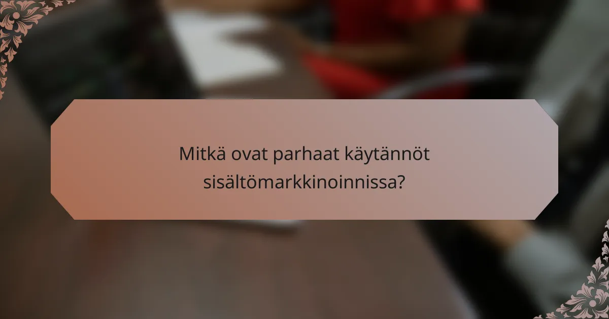 Mitkä ovat parhaat käytännöt sisältömarkkinoinnissa?