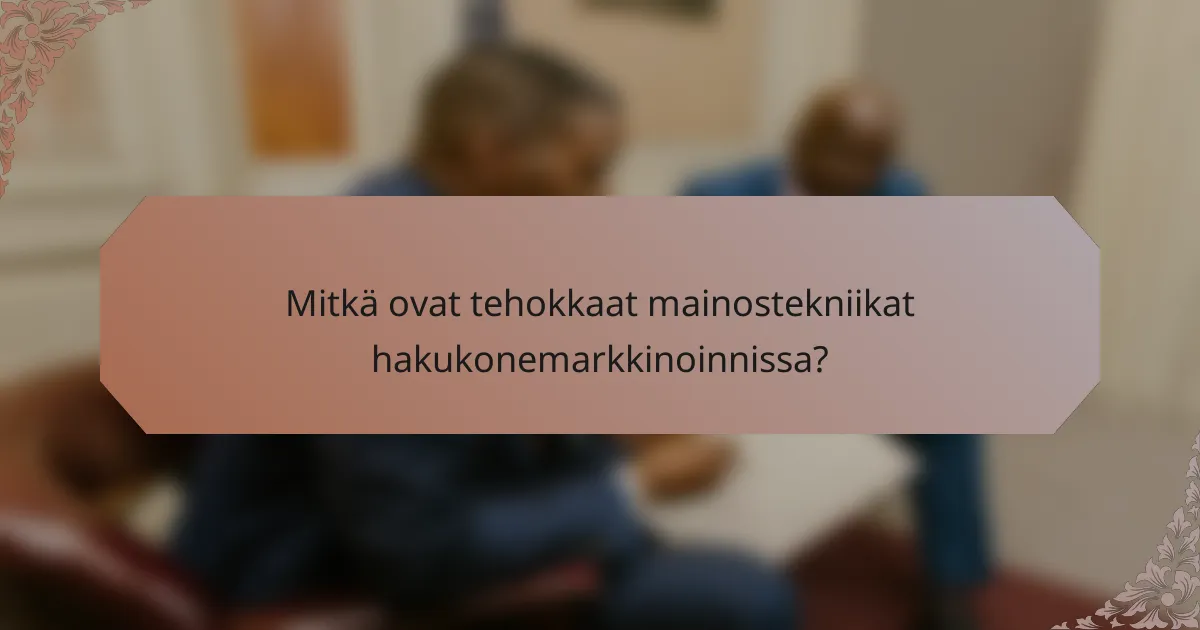 Mitkä ovat tehokkaat mainostekniikat hakukonemarkkinoinnissa?