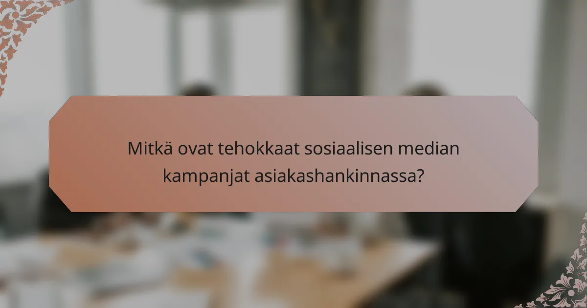 Mitkä ovat tehokkaat sosiaalisen median kampanjat asiakashankinnassa?