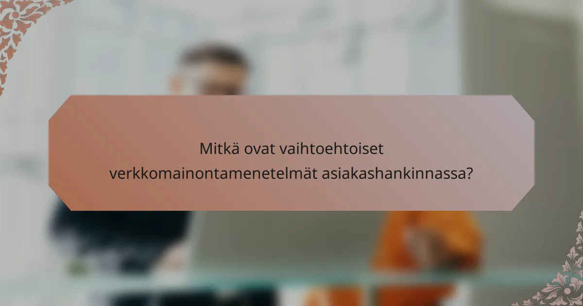 Mitkä ovat vaihtoehtoiset verkkomainontamenetelmät asiakashankinnassa?