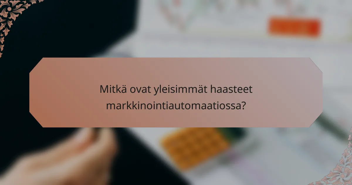 Mitkä ovat yleisimmät haasteet markkinointiautomaatiossa?
