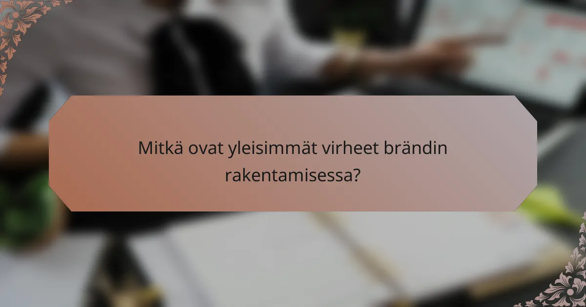 Mitkä ovat yleisimmät virheet brändin rakentamisessa?