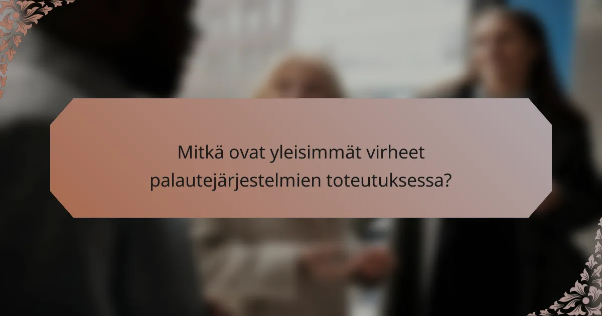 Mitkä ovat yleisimmät virheet palautejärjestelmien toteutuksessa?