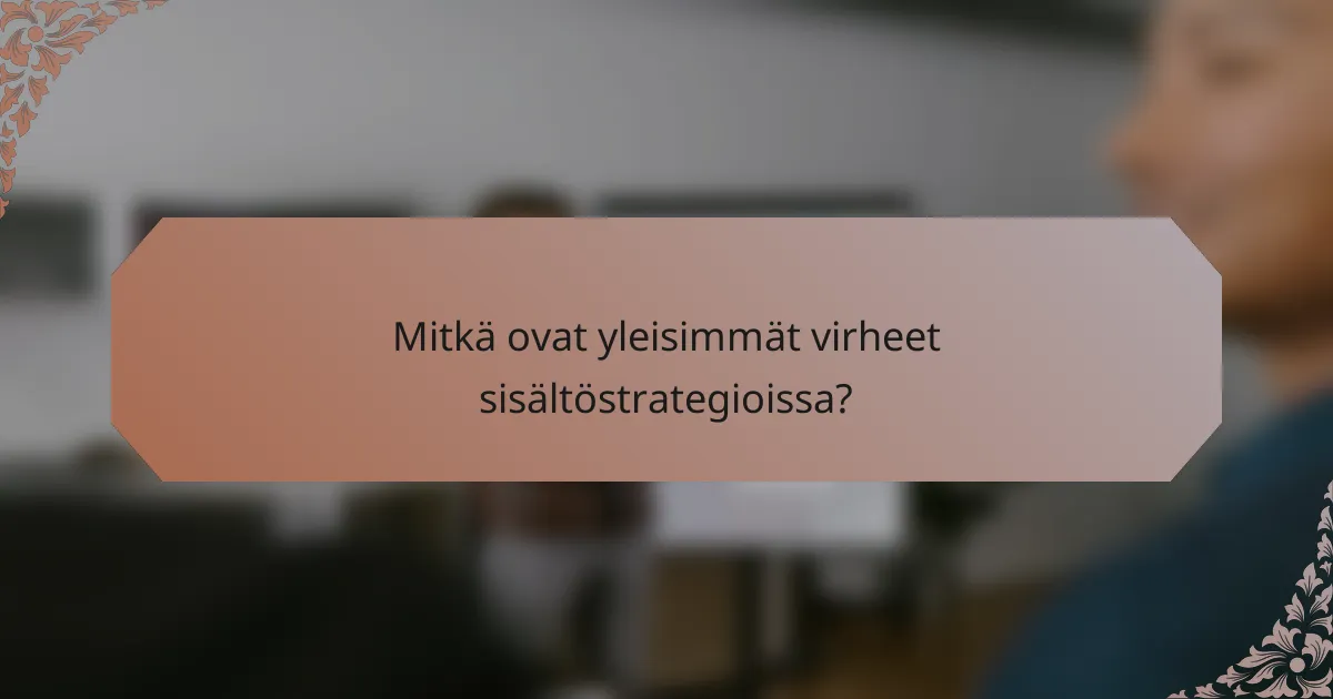 Mitkä ovat yleisimmät virheet sisältöstrategioissa?