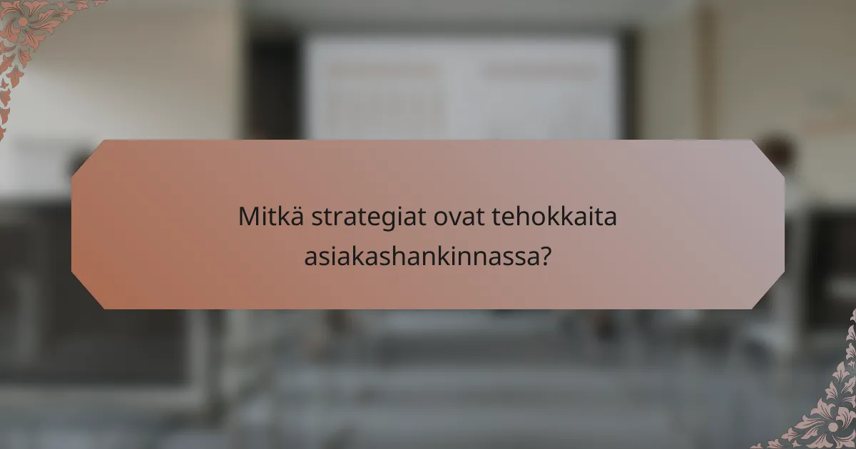 Mitkä strategiat ovat tehokkaita asiakashankinnassa?