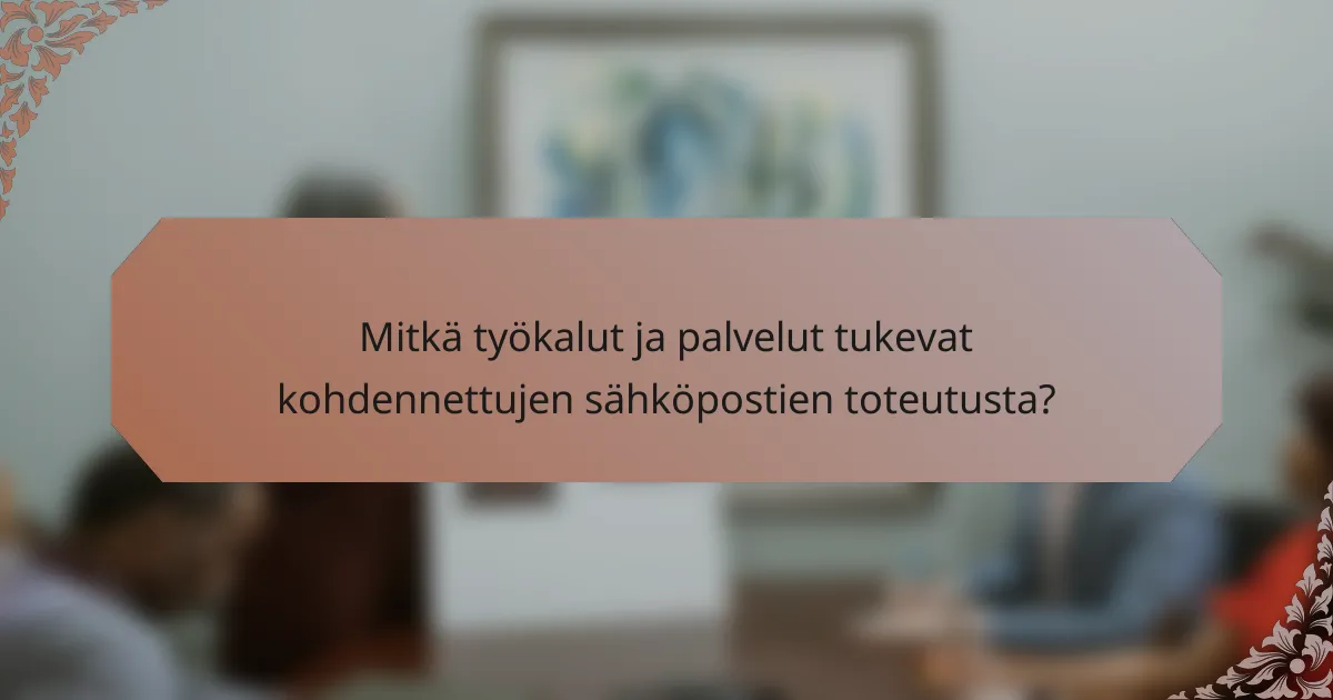 Mitkä työkalut ja palvelut tukevat kohdennettujen sähköpostien toteutusta?