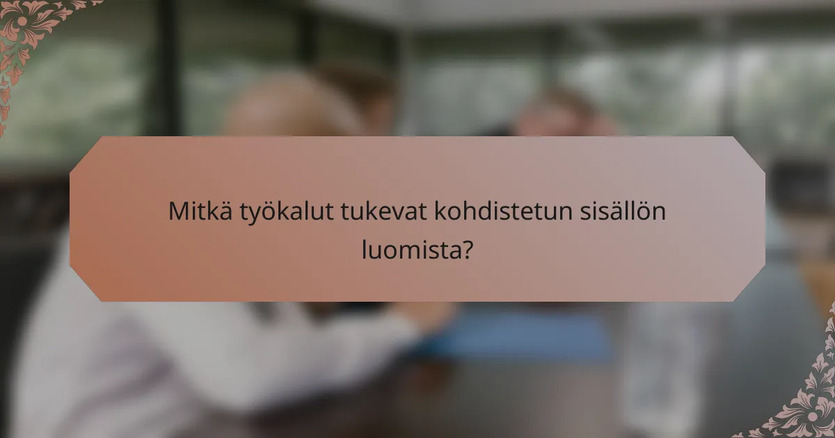 Mitkä työkalut tukevat kohdistetun sisällön luomista?